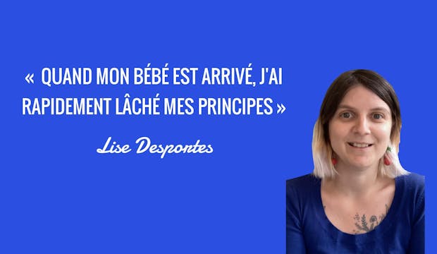 Vidéo : « Quand mon bébé est arrivé, j'ai rapidement lâché mes principes », avec Lise Desportes